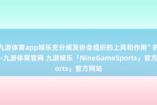 九游体育app娱乐充分阐发协会组织的上风和作用”的道话-九游体育官网 九游娱乐「NineGameSports」官方网站