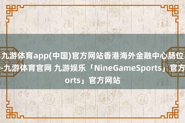 九游体育app(中国)官方网站香港海外金融中心肠位表露-九游体育官网 九游娱乐「NineGameSports」官方网站