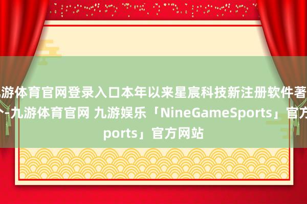 九游体育官网登录入口本年以来星宸科技新注册软件著述权2个-九游体育官网 九游娱乐「NineGameSports」官方网站