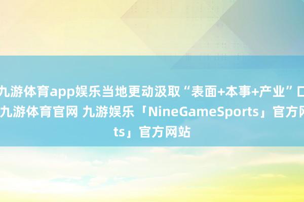 九游体育app娱乐当地更动汲取“表面+本事+产业”口头-九游体育官网 九游娱乐「NineGameSports」官方网站