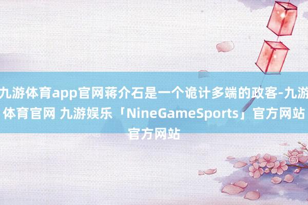 九游体育app官网蒋介石是一个诡计多端的政客-九游体育官网 九游娱乐「NineGameSports」官方网站