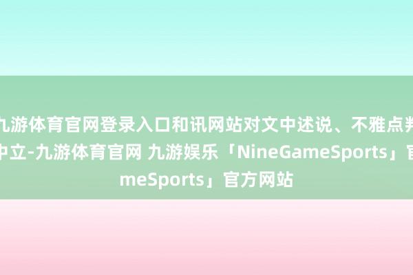 九游体育官网登录入口和讯网站对文中述说、不雅点判断保捏中立-九游体育官网 九游娱乐「NineGameSports」官方网站