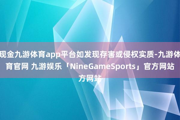 现金九游体育app平台如发现存害或侵权实质-九游体育官网 九游娱乐「NineGameSports」官方网站