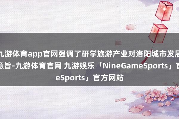 九游体育app官网强调了研学旅游产业对洛阳城市发展的首要意旨-九游体育官网 九游娱乐「NineGameSports」官方网站