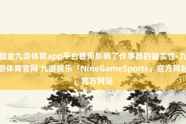 现金九游体育app平台甚而影响了作事器的踏实性-九游体育官网 九游娱乐「NineGameSports」官方网站