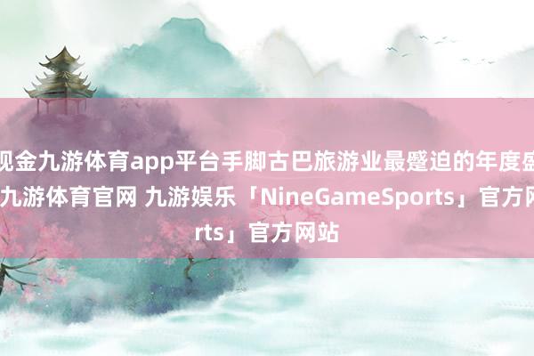 现金九游体育app平台手脚古巴旅游业最蹙迫的年度盛事-九游体育官网 九游娱乐「NineGameSports」官方网站
