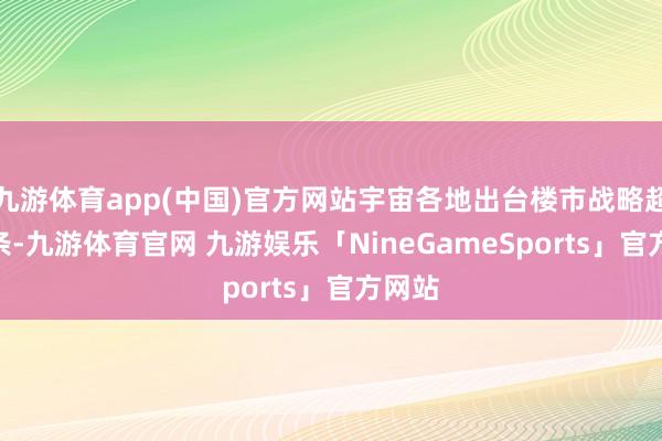 九游体育app(中国)官方网站宇宙各地出台楼市战略超780条-九游体育官网 九游娱乐「NineGameSports」官方网站