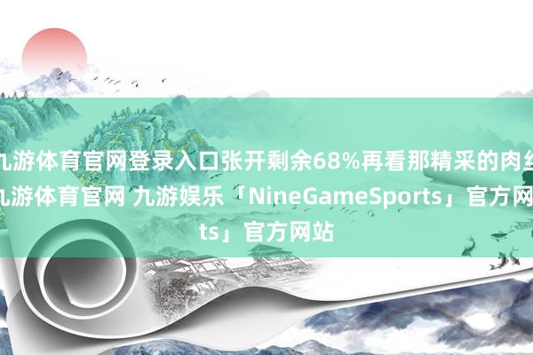 九游体育官网登录入口张开剩余68%再看那精采的肉丝-九游体育官网 九游娱乐「NineGameSports」官方网站