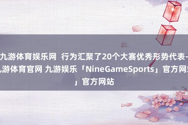 九游体育娱乐网  行为汇聚了20个大赛优秀形势代表-九游体育官网 九游娱乐「NineGameSports」官方网站