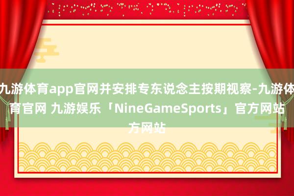 九游体育app官网并安排专东说念主按期视察-九游体育官网 九游娱乐「NineGameSports」官方网站