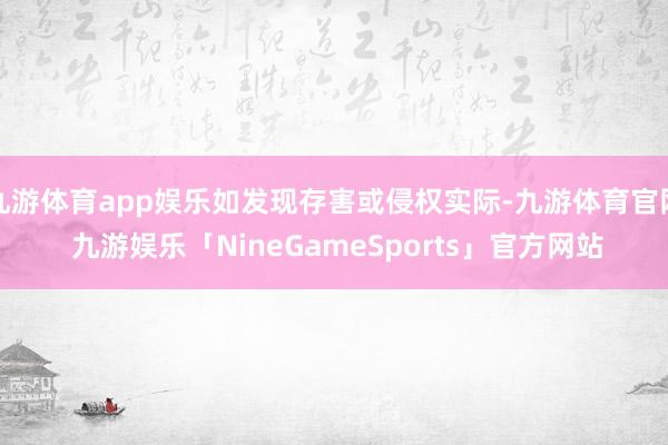 九游体育app娱乐如发现存害或侵权实际-九游体育官网 九游娱乐「NineGameSports」官方网站