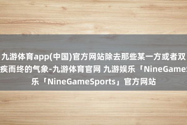 九游体育app(中国)官方网站除去那些某一方或者双方猬缩当先意见无疾而终的气象-九游体育官网 九游娱乐「NineGameSports」官方网站