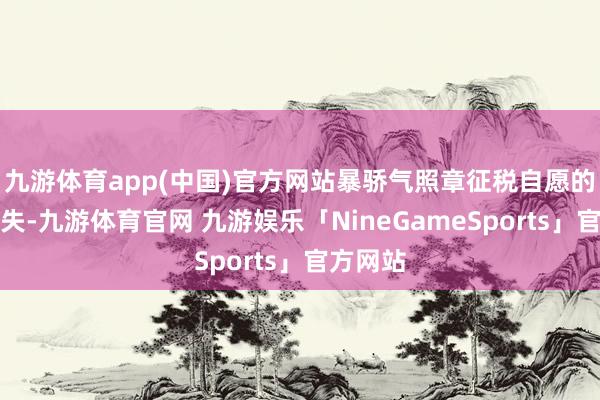 九游体育app(中国)官方网站暴骄气照章征税自愿的严重缺失-九游体育官网 九游娱乐「NineGameSports」官方网站