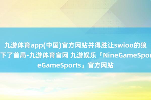 九游体育app(中国)官方网站并得胜让swioo的狼母运转游龙拿下了首局-九游体育官网 九游娱乐「NineGameSports」官方网站