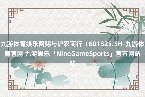 九游体育娱乐网赐与沪农商行（601825.SH-九游体育官网 九游娱乐「NineGameSports」官方网站