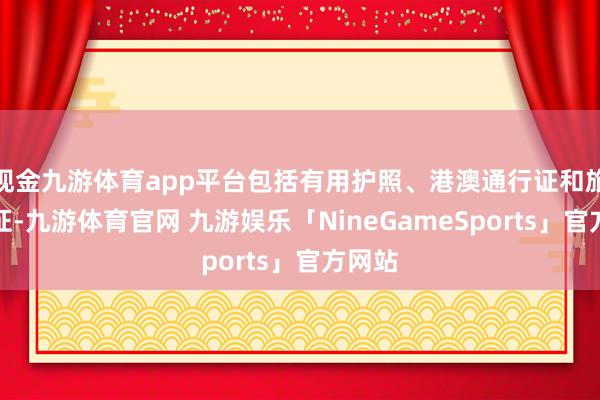 现金九游体育app平台包括有用护照、港澳通行证和旅游签证-九游体育官网 九游娱乐「NineGameSports」官方网站