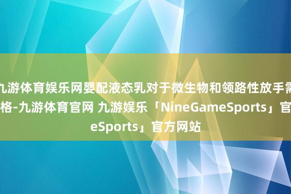 九游体育娱乐网婴配液态乳对于微生物和领路性放手需愈加严格-九游体育官网 九游娱乐「NineGameSports」官方网站