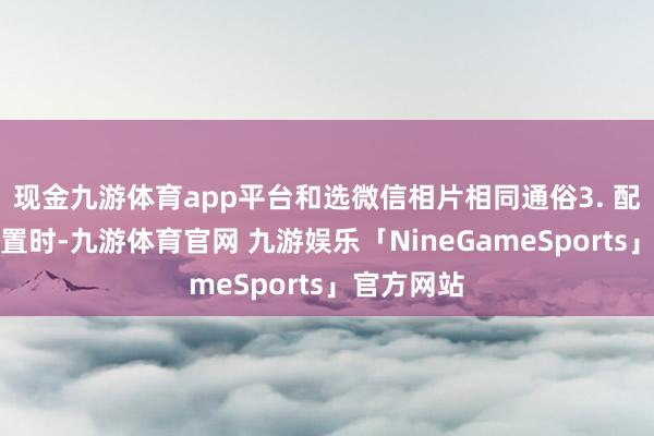 现金九游体育app平台和选微信相片相同通俗3. 配置保存位置时-九游体育官网 九游娱乐「NineGameSports」官方网站