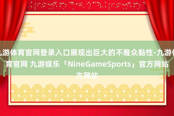 九游体育官网登录入口展现出巨大的不雅众黏性-九游体育官网 九游娱乐「NineGameSports」官方网站