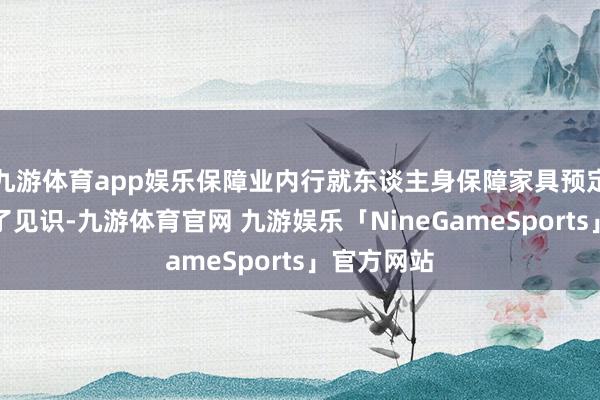 九游体育app娱乐保障业内行就东谈主身保障家具预定利率发表了见识-九游体育官网 九游娱乐「NineGameSports」官方网站