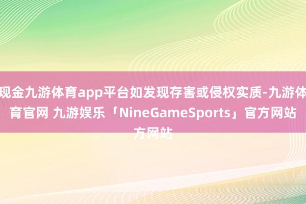 现金九游体育app平台如发现存害或侵权实质-九游体育官网 九游娱乐「NineGameSports」官方网站