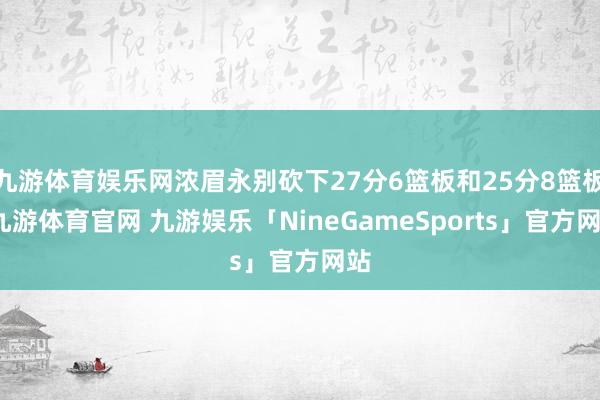 九游体育娱乐网浓眉永别砍下27分6篮板和25分8篮板-九游体育官网 九游娱乐「NineGameSports」官方网站