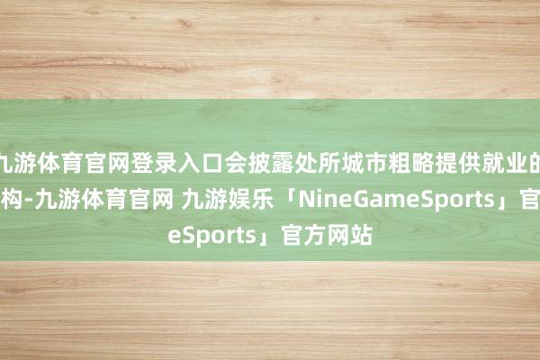 九游体育官网登录入口会披露处所城市粗略提供就业的线下机构-九游体育官网 九游娱乐「NineGameSports」官方网站