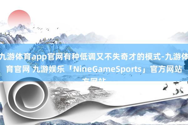 九游体育app官网有种低调又不失奇才的模式-九游体育官网 九游娱乐「NineGameSports」官方网站