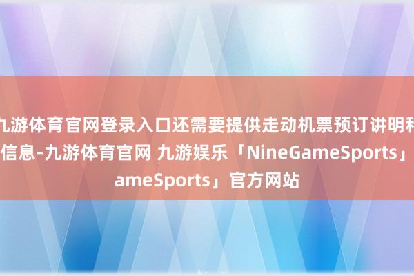 九游体育官网登录入口还需要提供走动机票预订讲明和旅店预订信息-九游体育官网 九游娱乐「NineGameSports」官方网站