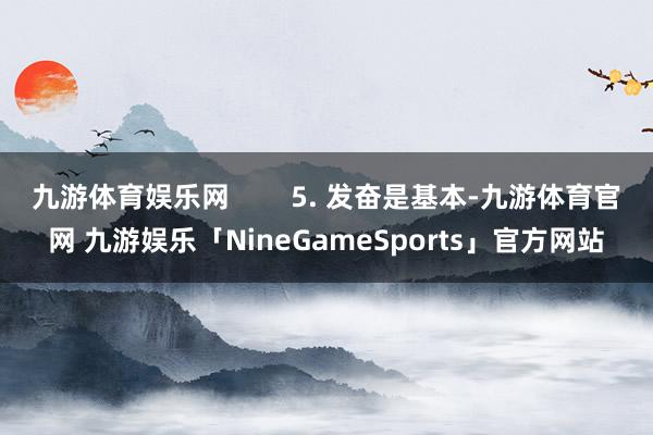 九游体育娱乐网 5. 发奋是基本-九游体育官网 九游娱乐「NineGameSports」官方网站