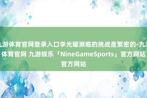 九游体育官网登录入口李光耀濒临的挑战是繁密的-九游体育官网 九游娱乐「NineGameSports」官方网站