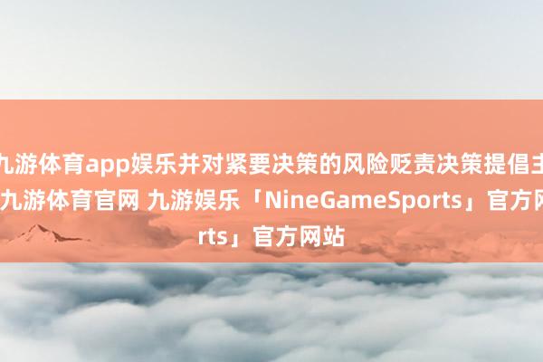 九游体育app娱乐并对紧要决策的风险贬责决策提倡主张-九游体育官网 九游娱乐「NineGameSports」官方网站