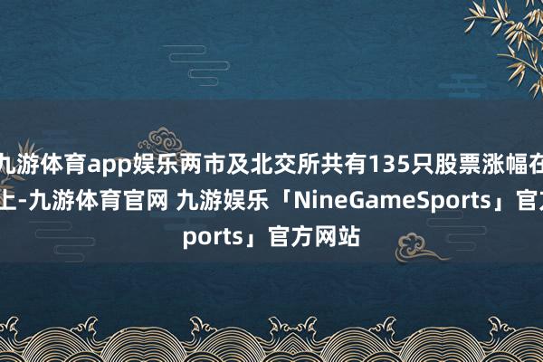 九游体育app娱乐两市及北交所共有135只股票涨幅在9%以上-九游体育官网 九游娱乐「NineGameSports」官方网站