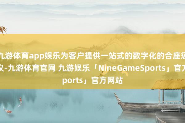九游体育app娱乐为客户提供一站式的数字化的合座惩处决议-九游体育官网 九游娱乐「NineGameSports」官方网站