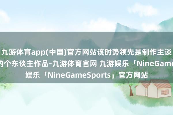 九游体育app(中国)官方网站该时势领先是制作主谈主杨冰攫金不见人的个东谈主作品-九游体育官网 九游娱乐「NineGameSports」官方网站