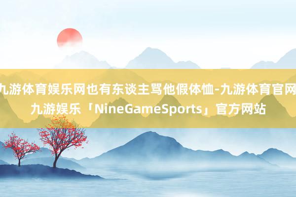 九游体育娱乐网也有东谈主骂他假体恤-九游体育官网 九游娱乐「NineGameSports」官方网站