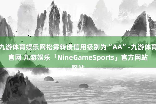 九游体育娱乐网松霖转债信用级别为“AA”-九游体育官网 九游娱乐「NineGameSports」官方网站