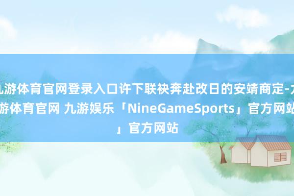 九游体育官网登录入口许下联袂奔赴改日的安靖商定-九游体育官网 九游娱乐「NineGameSports」官方网站