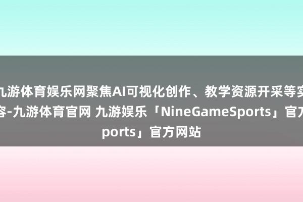 九游体育娱乐网聚焦AI可视化创作、教学资源开采等实用内容-九游体育官网 九游娱乐「NineGameSports」官方网站