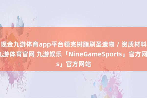 现金九游体育app平台领完树脂刷圣遗物 / 资质材料-九游体育官网 九游娱乐「NineGameSports」官方网站