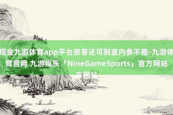 现金九游体育app平台旅客还可到室内参不雅-九游体育官网 九游娱乐「NineGameSports」官方网站
