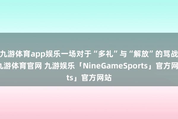 九游体育app娱乐一场对于“多礼”与“解放”的骂战-九游体育官网 九游娱乐「NineGameSports」官方网站