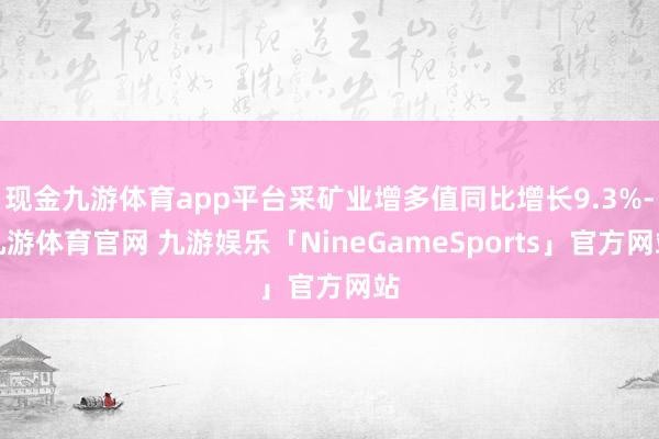 现金九游体育app平台采矿业增多值同比增长9.3%-九游体育官网 九游娱乐「NineGameSports」官方网站