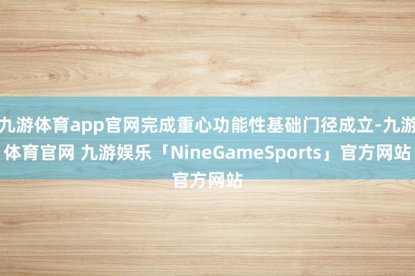 九游体育app官网完成重心功能性基础门径成立-九游体育官网 九游娱乐「NineGameSports」官方网站