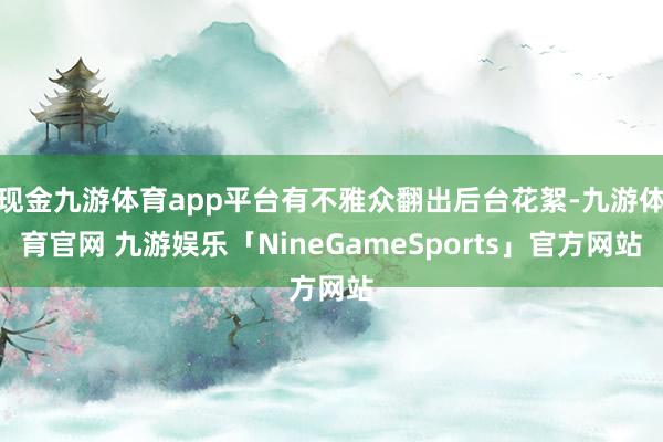 现金九游体育app平台有不雅众翻出后台花絮-九游体育官网 九游娱乐「NineGameSports」官方网站