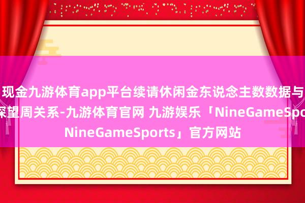 现金九游体育app平台续请休闲金东说念主数数据与非农服务论说探望周关系-九游体育官网 九游娱乐「NineGameSports」官方网站