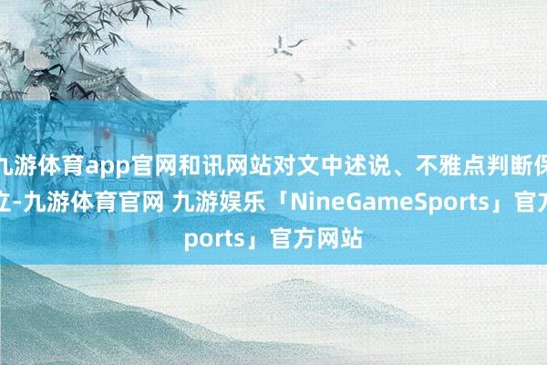 九游体育app官网和讯网站对文中述说、不雅点判断保抓中立-九游体育官网 九游娱乐「NineGameSports」官方网站
