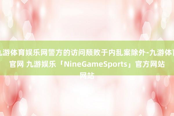 九游体育娱乐网警方的访问颓败于内乱案除外-九游体育官网 九游娱乐「NineGameSports」官方网站