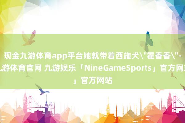 现金九游体育app平台她就带着西施犬