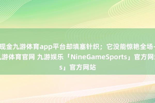 现金九游体育app平台却填塞针织；它没能惊艳全场-九游体育官网 九游娱乐「NineGameSports」官方网站